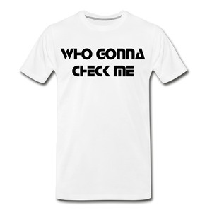 WHO GONNA CHECK ME Men's Premium T-Shirt - white